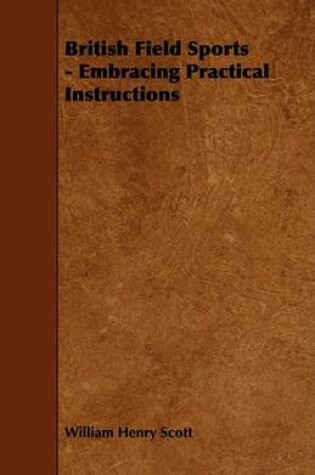 Cover of British Field Sports - Embracing Practical Instructions