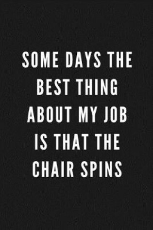 Cover of Some Days The Best Thing About My Job Is That The Chair Spins