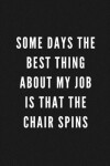 Book cover for Some Days The Best Thing About My Job Is That The Chair Spins