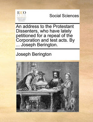 Cover of An Address to the Protestant Dissenters, Who Have Lately Petitioned for a Repeal of the Corporation and Test Acts. by ... Joseph Berington.