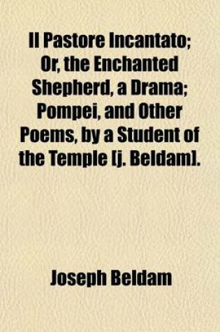 Cover of Il Pastore Incantato; Or, the Enchanted Shepherd, a Drama; Pompei, and Other Poems, by a Student of the Temple [J. Beldam].