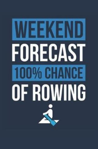 Cover of Rowing Notebook 'Weekend Forecast 100% Chance of Rowing' - Funny Gift for Rower - Rowing Journal