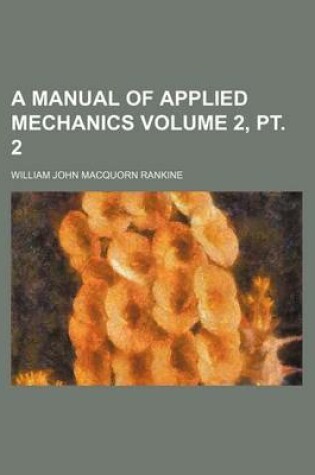 Cover of A Manual of Applied Mechanics Volume 2, PT. 2