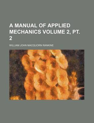 Book cover for A Manual of Applied Mechanics Volume 2, PT. 2