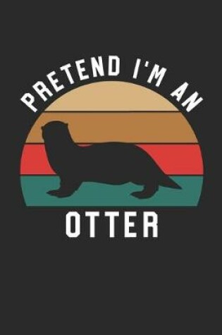 Cover of Otter Notebook - Pretend I'm An Otter Journal - Otter Gift for Animal Lovers - Otter Diary