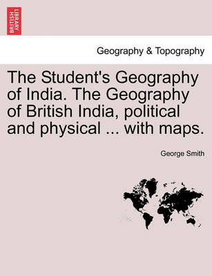 Book cover for The Student's Geography of India. The Geography of British India, political and physical ... with maps.