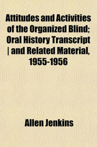 Cover of Attitudes and Activities of the Organized Blind; Oral History Transcript - And Related Material, 1955-1956