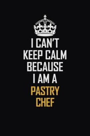 Cover of I Can't Keep Calm Because I Am A Pastry Chef