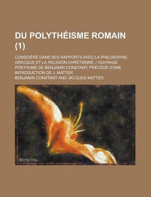 Book cover for Du Polytheisme Romain; Considere Dans Ses Rapports Avec La Philosophie Grecque Et La Religion Chretienne; Ouvrage Posthume de Benjamin Constant; Prece