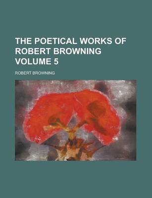 Book cover for The Poetical Works of Robert Browning Volume 5