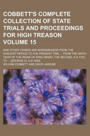 Cover of Cobbett's Complete Collection of State Trials and Proceedings for High Treason Volume 15; And Other Crimes and Misdemeanor from the Earliest Period to the Present Time from the Ninth Year of the Reign of King Henry, the Second, A.D.1163, to [George IV,