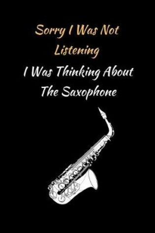 Cover of Sorry I Was Not Listening.. I Was Thinking About The Saxophone