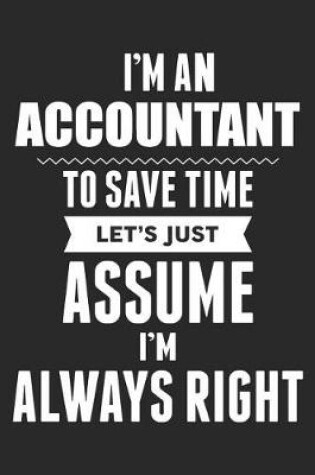 Cover of I'm An Accountant To Save Time Let's Just Assume I'm Always Right