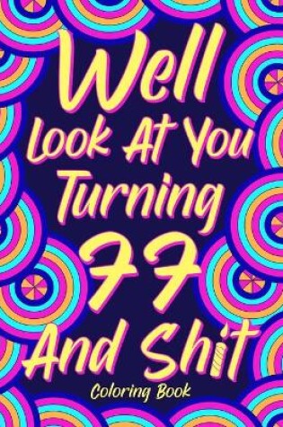 Cover of Well Look at You Turning 77 and Shit Coloring Book