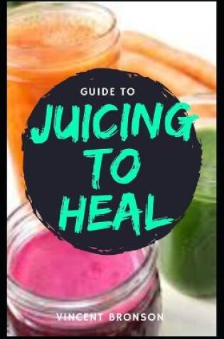 Cover of Guide to Juicing to Heal