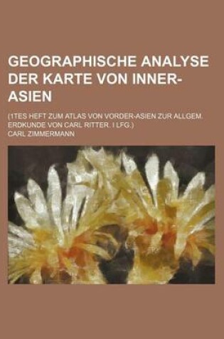 Cover of Geographische Analyse Der Karte Von Inner-Asien; (1tes Heft Zum Atlas Von Vorder-Asien Zur Allgem. Erdkunde Von Carl Ritter. I Lfg.)