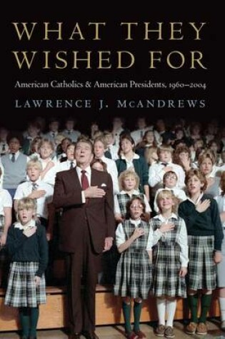 Cover of What They Wished For: American Catholics and American Presidents, 1960-2004