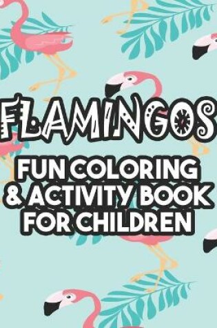 Cover of Flamingos Fun Coloring & Activity Book For Children