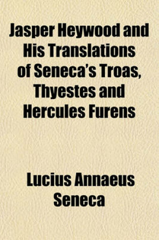 Cover of Jasper Heywood and His Translations of Seneca's Troas, Thyestes and Hercules Furens