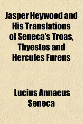 Book cover for Jasper Heywood and His Translations of Seneca's Troas, Thyestes and Hercules Furens