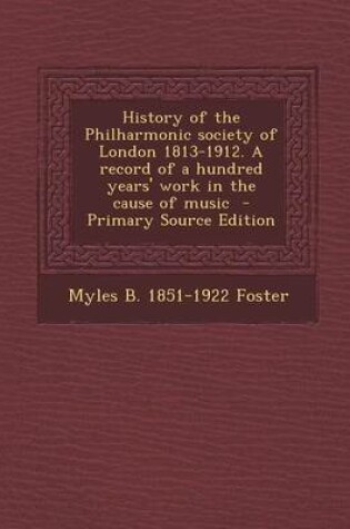 Cover of History of the Philharmonic Society of London 1813-1912. a Record of a Hundred Years' Work in the Cause of Music - Primary Source Edition