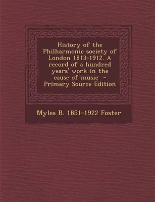 Book cover for History of the Philharmonic Society of London 1813-1912. a Record of a Hundred Years' Work in the Cause of Music - Primary Source Edition