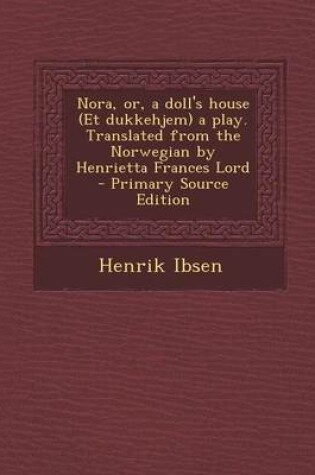 Cover of Nora, Or, a Doll's House (Et Dukkehjem) a Play. Translated from the Norwegian by Henrietta Frances Lord - Primary Source Edition