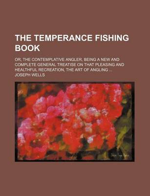 Book cover for The Temperance Fishing Book; Or, the Contemplative Angler, Being a New and Complete General Treatise on That Pleasing and Healthful Recreation, the Art of Angling