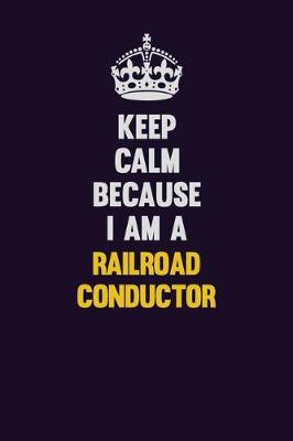 Book cover for Keep Calm Because I Am A Railroad Conductor