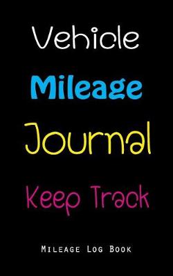 Book cover for Vehicle Mileage Journal Keep Track Mileage Log Book