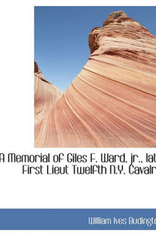 Cover of A Memorial of Giles F. Ward, JR., Late First Lieut Twelfth N.Y. Cavalry