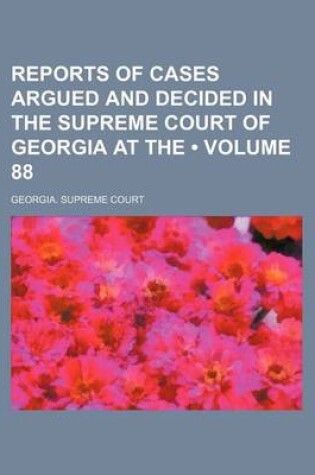 Cover of Reports of Cases Argued and Decided in the Supreme Court of Georgia at the (Volume 88)