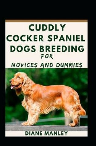 Cover of Cuddly Cocker Spaniel Dogs Breeding For Novices And Dummies