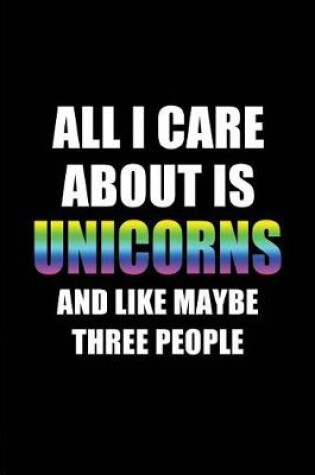 Cover of All I Care about Is Unicorns and Like Maybe Three People