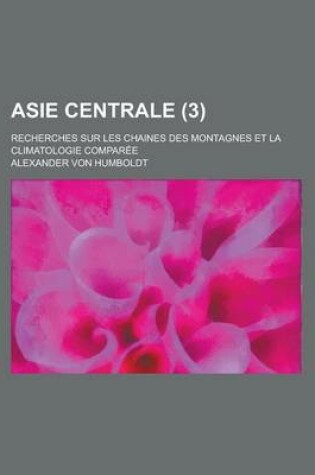 Cover of Asie Centrale; Recherches Sur Les Chaines Des Montagnes Et La Climatologie Comparee (3 )