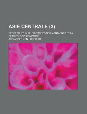 Book cover for Asie Centrale; Recherches Sur Les Chaines Des Montagnes Et La Climatologie Comparee (3 )