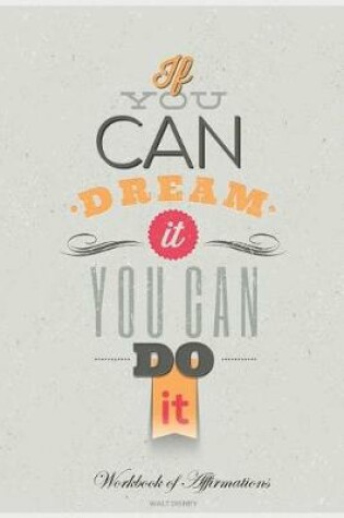 Cover of If You Can Dream It You Can Do It Workbook of Affirmations If You Can Dream It You Can Do It Workbook of Affirmations