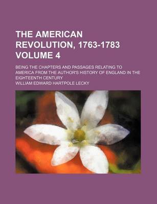 Book cover for The American Revolution, 1763-1783 Volume 4; Being the Chapters and Passages Relating to America from the Author's History of England in the Eighteenth Century