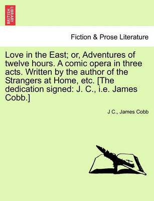 Book cover for Love in the East; Or, Adventures of Twelve Hours. a Comic Opera in Three Acts. Written by the Author of the Strangers at Home, Etc. [The Dedication Signed