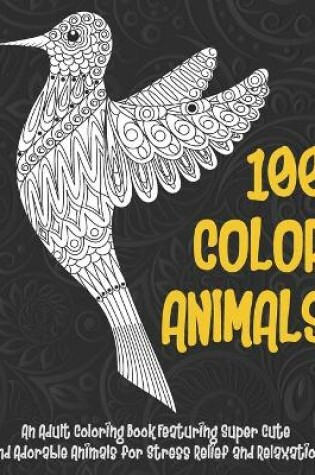 Cover of 100 Color Animals - An Adult Coloring Book Featuring Super Cute and Adorable Animals for Stress Relief and Relaxation