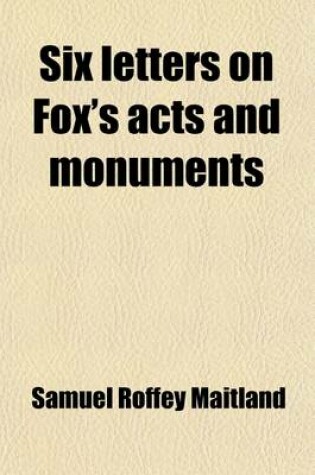 Cover of Six Letters on Fox's Acts and Monuments; Addressed to the Editor of the British Magazine and Reprinted from That Work with Notes and Additions