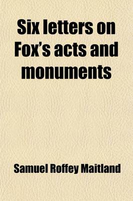 Book cover for Six Letters on Fox's Acts and Monuments; Addressed to the Editor of the British Magazine and Reprinted from That Work with Notes and Additions