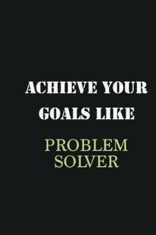 Cover of Achieve Your Goals Like Problem Solver