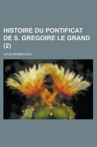 Cover of Histoire Du Pontificat de S. Gregoire Le Grand (2 )