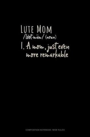 Cover of Lute Mom (Noun) 1.A Mom, Just Even More Remarkable