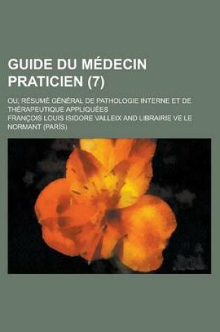 Cover of Guide Du Medecin Praticien; Ou, Resume General de Pathologie Interne Et de Therapeutique Appliquees Volume 7