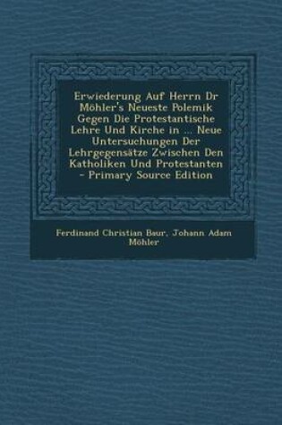 Cover of Erwiederung Auf Herrn Dr Mohler's Neueste Polemik Gegen Die Protestantische Lehre Und Kirche in ... Neue Untersuchungen Der Lehrgegensatze Zwischen Den Katholiken Und Protestanten - Primary Source Edition