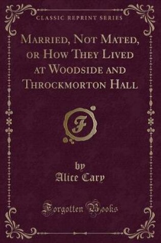 Cover of Married, Not Mated, or How They Lived at Woodside and Throckmorton Hall (Classic Reprint)