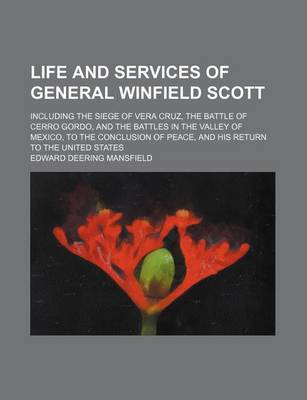 Book cover for Life and Services of General Winfield Scott; Including the Siege of Vera Cruz, the Battle of Cerro Gordo, and the Battles in the Valley of Mexico, to