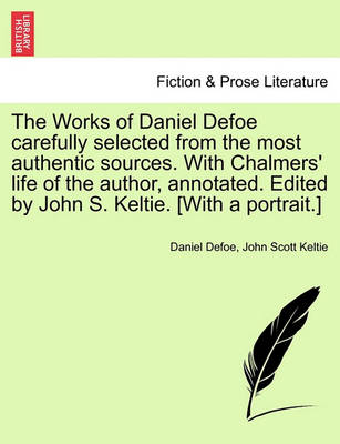 Book cover for The Works of Daniel Defoe Carefully Selected from the Most Authentic Sources. with Chalmers' Life of the Author, Annotated. Edited by John S. Keltie. [with a Portrait.]